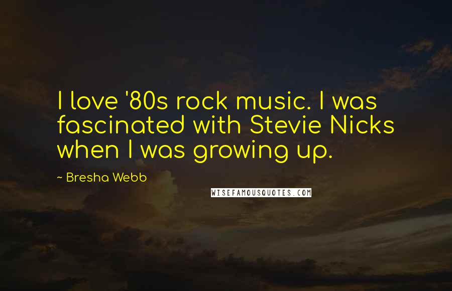 Bresha Webb Quotes: I love '80s rock music. I was fascinated with Stevie Nicks when I was growing up.