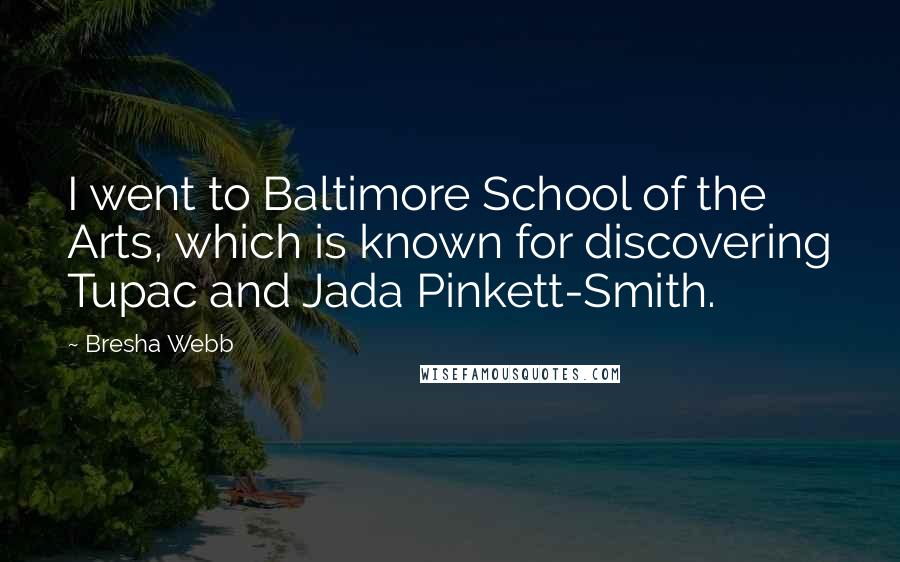 Bresha Webb Quotes: I went to Baltimore School of the Arts, which is known for discovering Tupac and Jada Pinkett-Smith.