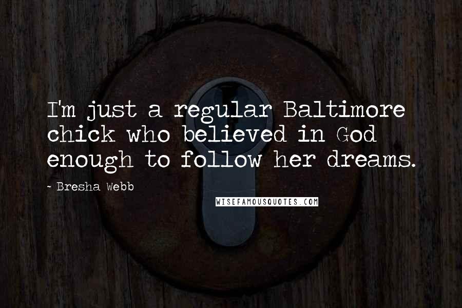 Bresha Webb Quotes: I'm just a regular Baltimore chick who believed in God enough to follow her dreams.