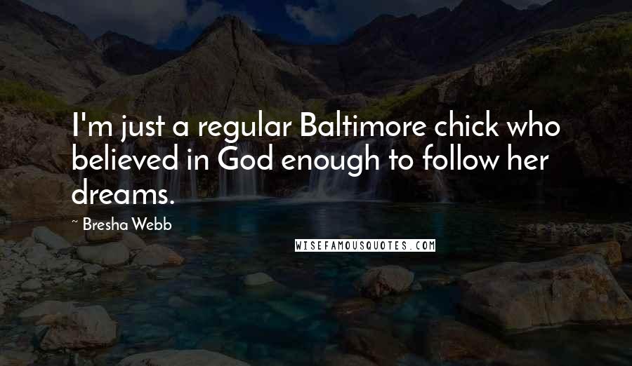 Bresha Webb Quotes: I'm just a regular Baltimore chick who believed in God enough to follow her dreams.