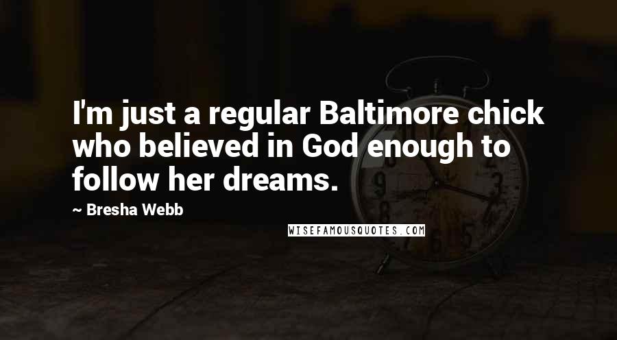 Bresha Webb Quotes: I'm just a regular Baltimore chick who believed in God enough to follow her dreams.