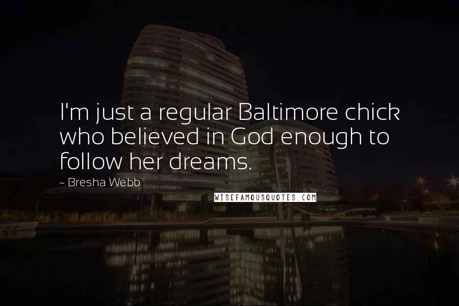 Bresha Webb Quotes: I'm just a regular Baltimore chick who believed in God enough to follow her dreams.