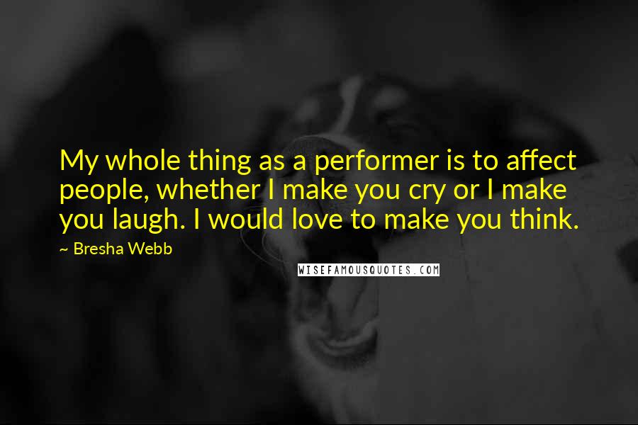 Bresha Webb Quotes: My whole thing as a performer is to affect people, whether I make you cry or I make you laugh. I would love to make you think.