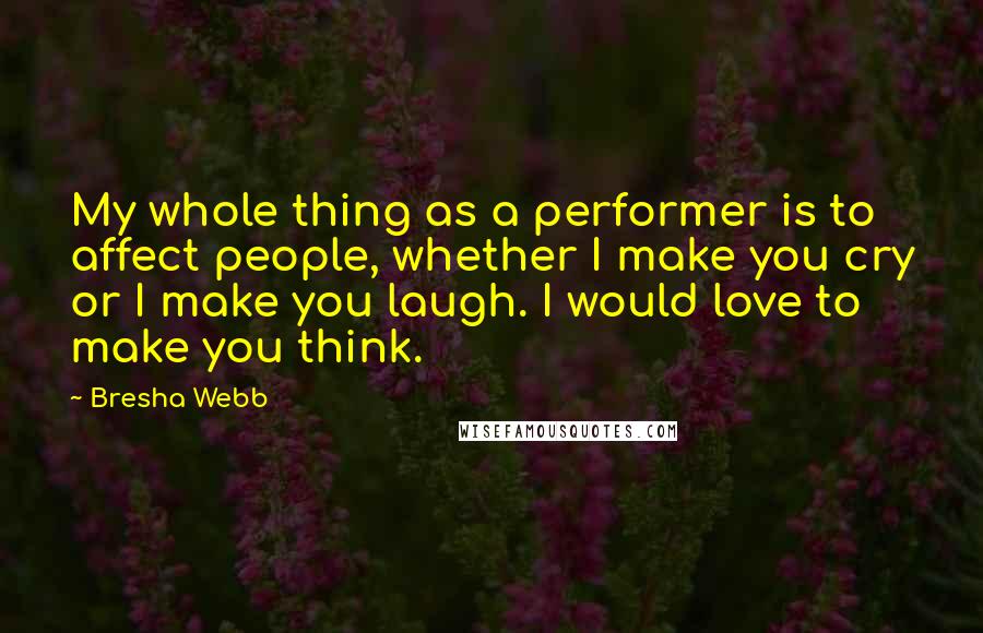 Bresha Webb Quotes: My whole thing as a performer is to affect people, whether I make you cry or I make you laugh. I would love to make you think.