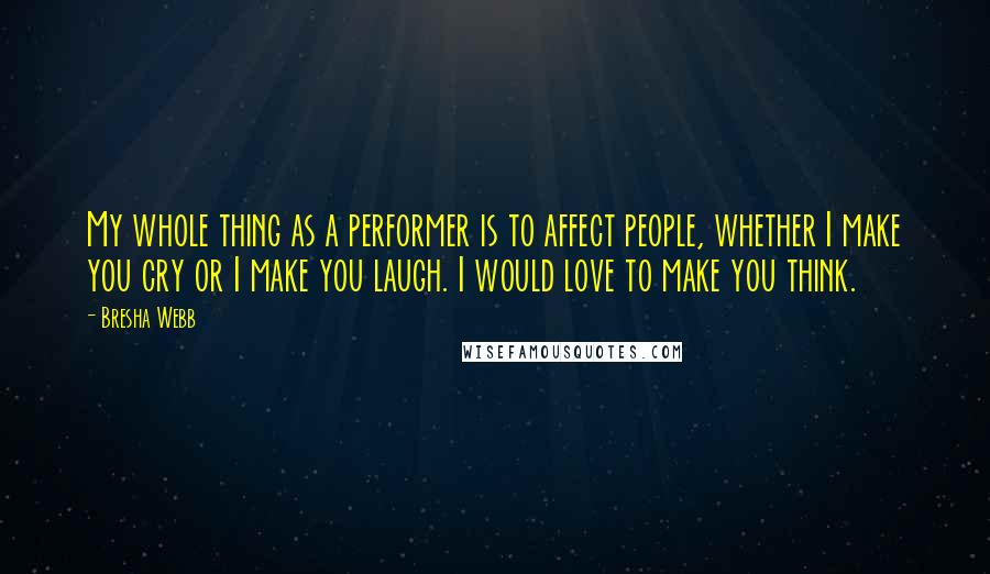 Bresha Webb Quotes: My whole thing as a performer is to affect people, whether I make you cry or I make you laugh. I would love to make you think.