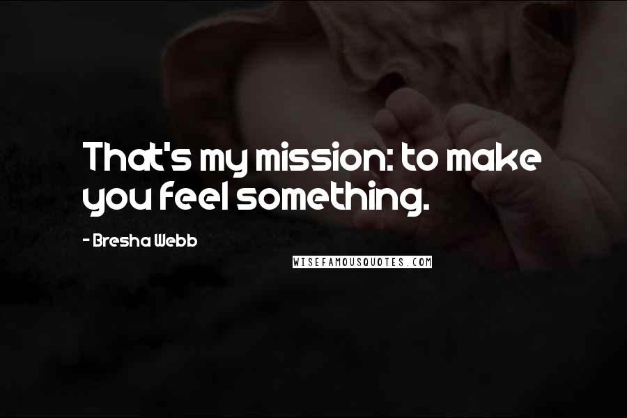 Bresha Webb Quotes: That's my mission: to make you feel something.