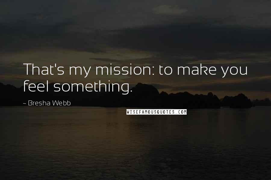 Bresha Webb Quotes: That's my mission: to make you feel something.