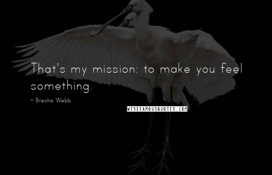 Bresha Webb Quotes: That's my mission: to make you feel something.