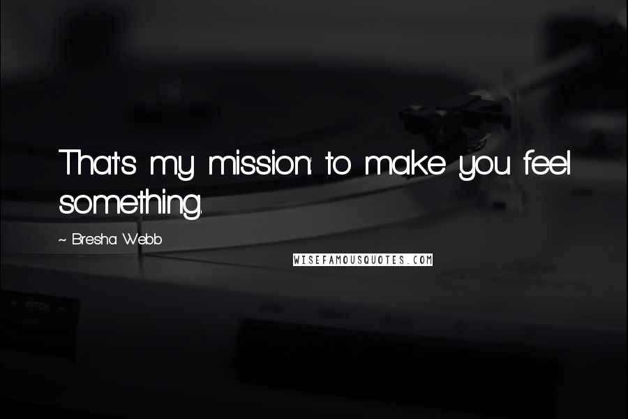 Bresha Webb Quotes: That's my mission: to make you feel something.