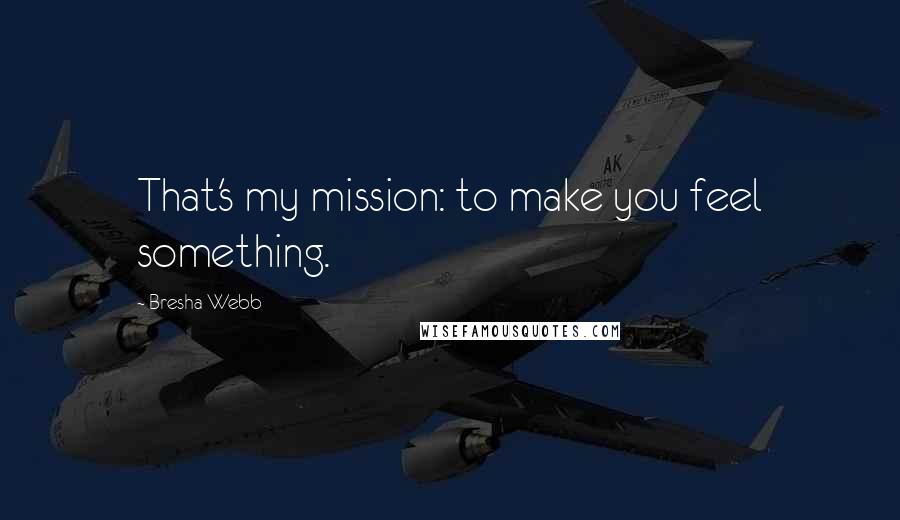 Bresha Webb Quotes: That's my mission: to make you feel something.