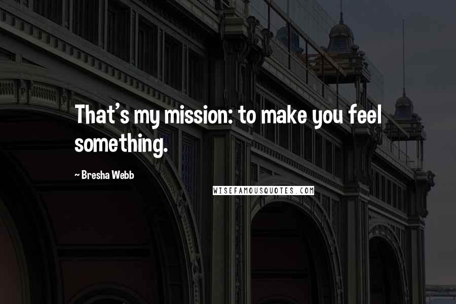 Bresha Webb Quotes: That's my mission: to make you feel something.