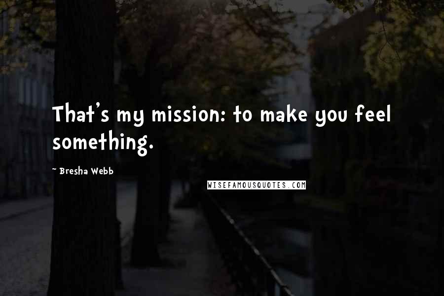 Bresha Webb Quotes: That's my mission: to make you feel something.