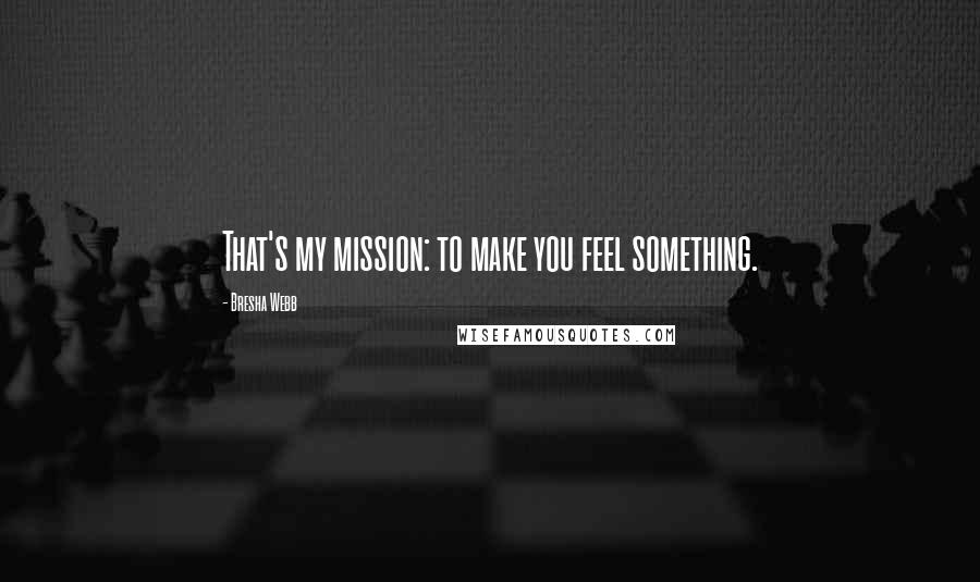Bresha Webb Quotes: That's my mission: to make you feel something.