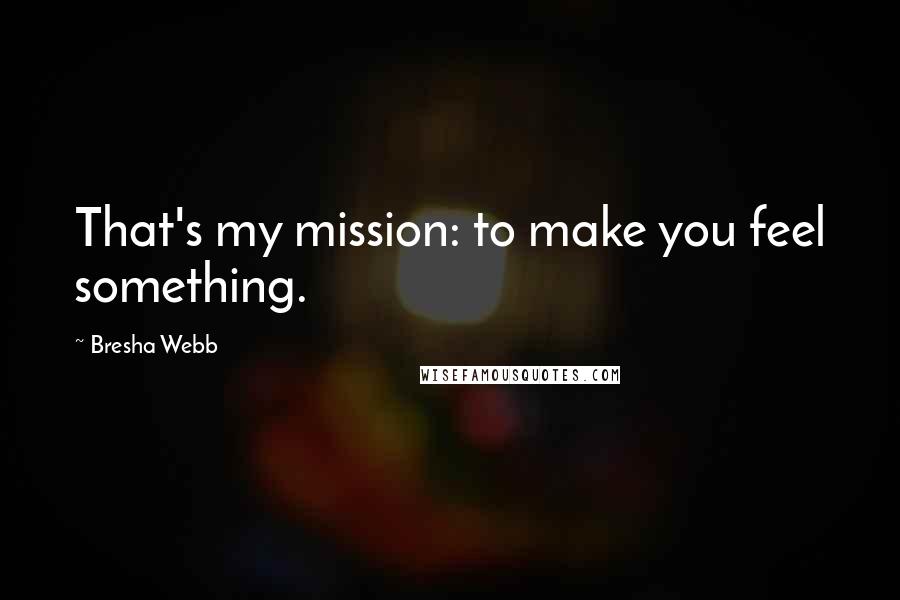Bresha Webb Quotes: That's my mission: to make you feel something.