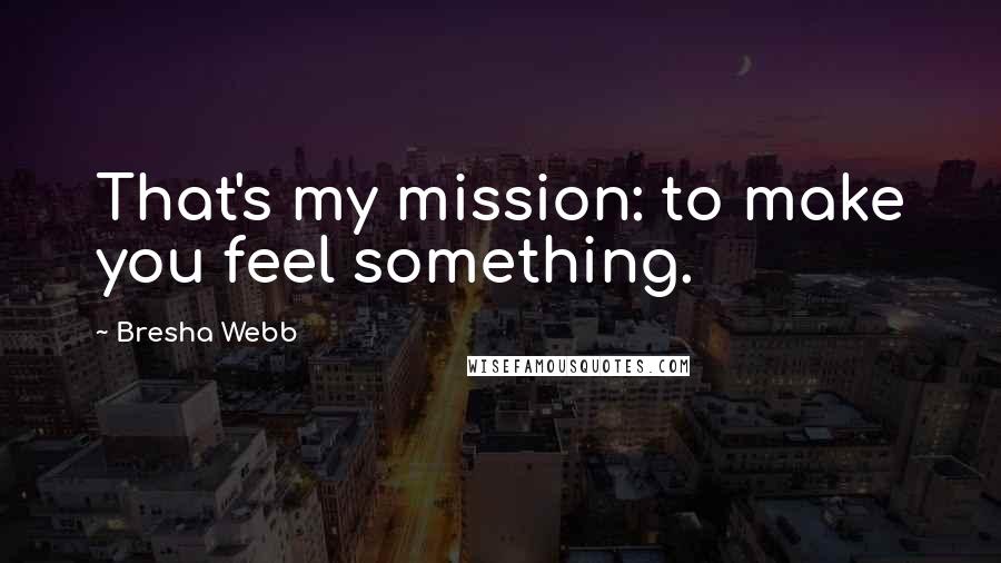 Bresha Webb Quotes: That's my mission: to make you feel something.
