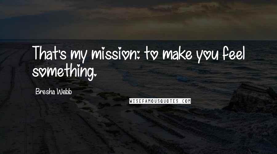 Bresha Webb Quotes: That's my mission: to make you feel something.
