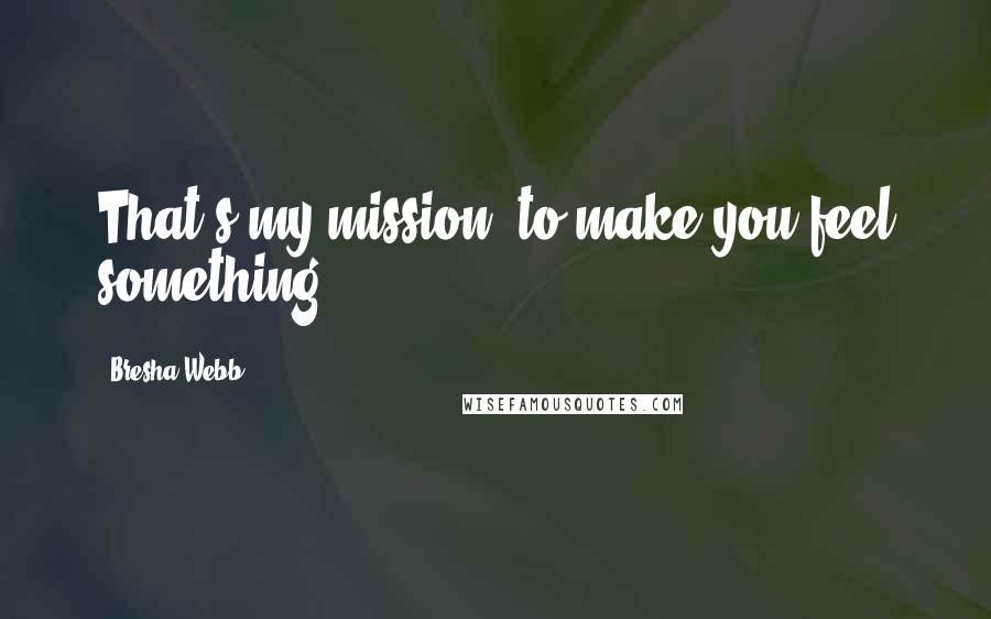 Bresha Webb Quotes: That's my mission: to make you feel something.