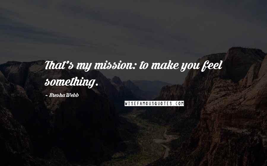 Bresha Webb Quotes: That's my mission: to make you feel something.