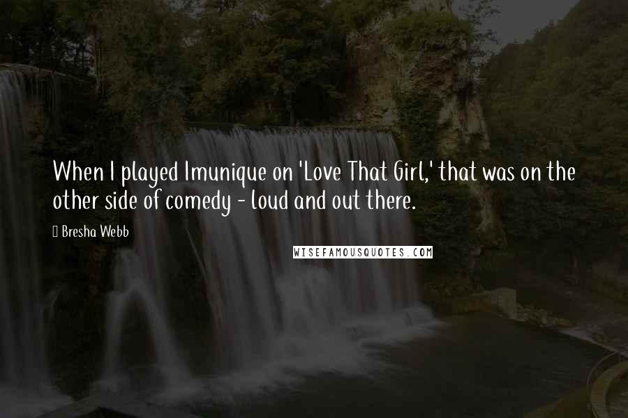 Bresha Webb Quotes: When I played Imunique on 'Love That Girl,' that was on the other side of comedy - loud and out there.