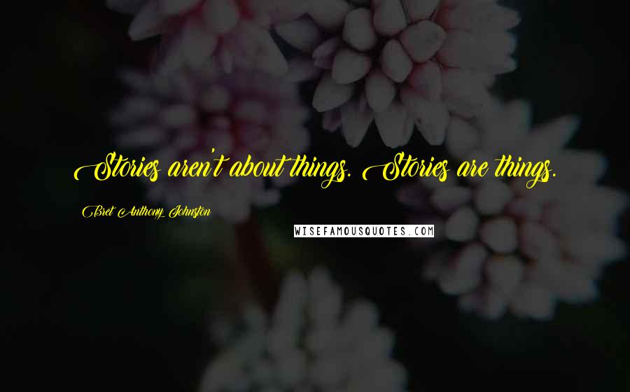Bret Anthony Johnston Quotes: Stories aren't about things. Stories are things.
