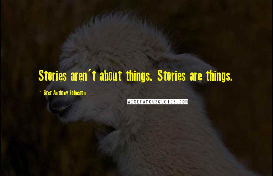 Bret Anthony Johnston Quotes: Stories aren't about things. Stories are things.