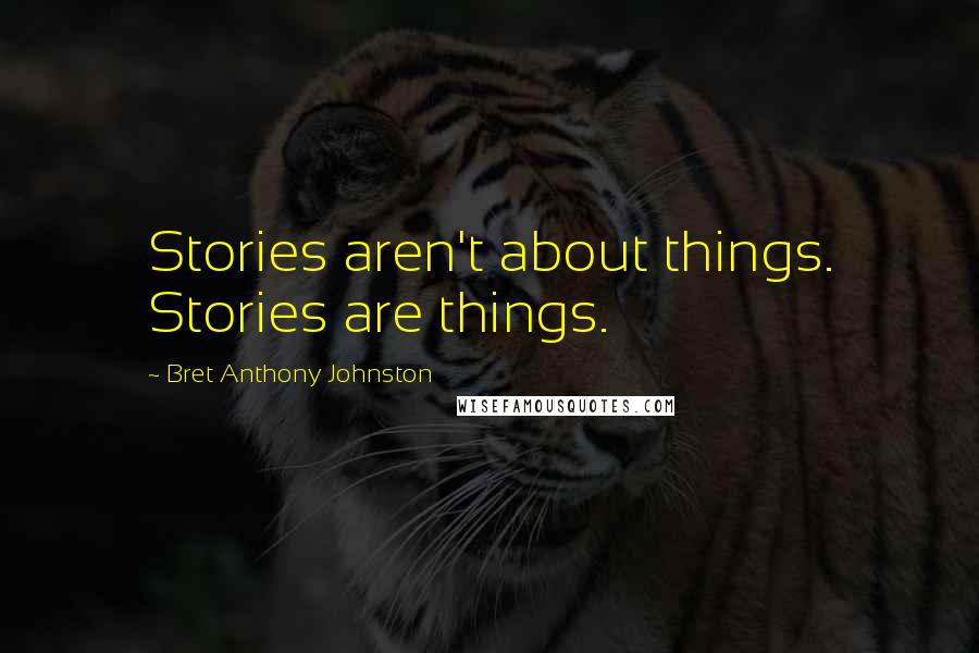 Bret Anthony Johnston Quotes: Stories aren't about things. Stories are things.