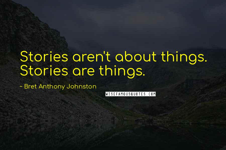 Bret Anthony Johnston Quotes: Stories aren't about things. Stories are things.