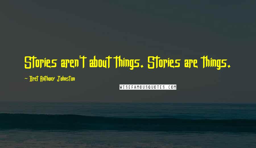 Bret Anthony Johnston Quotes: Stories aren't about things. Stories are things.