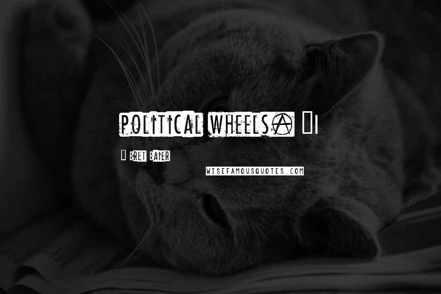 Bret Baier Quotes: political wheels. "I