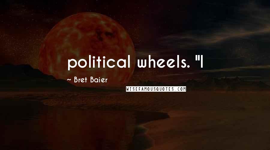 Bret Baier Quotes: political wheels. "I