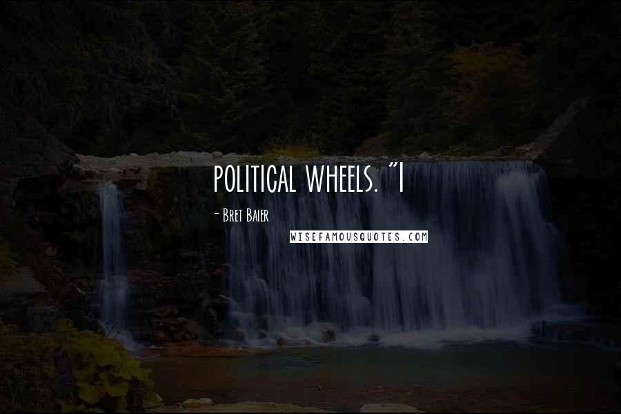 Bret Baier Quotes: political wheels. "I