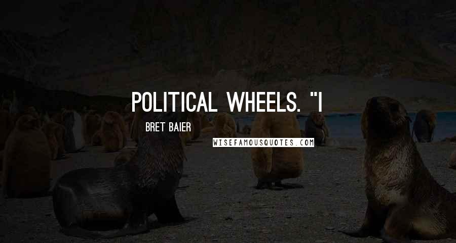 Bret Baier Quotes: political wheels. "I