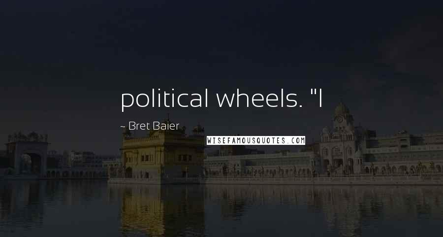 Bret Baier Quotes: political wheels. "I