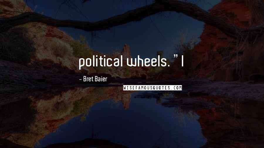 Bret Baier Quotes: political wheels. "I