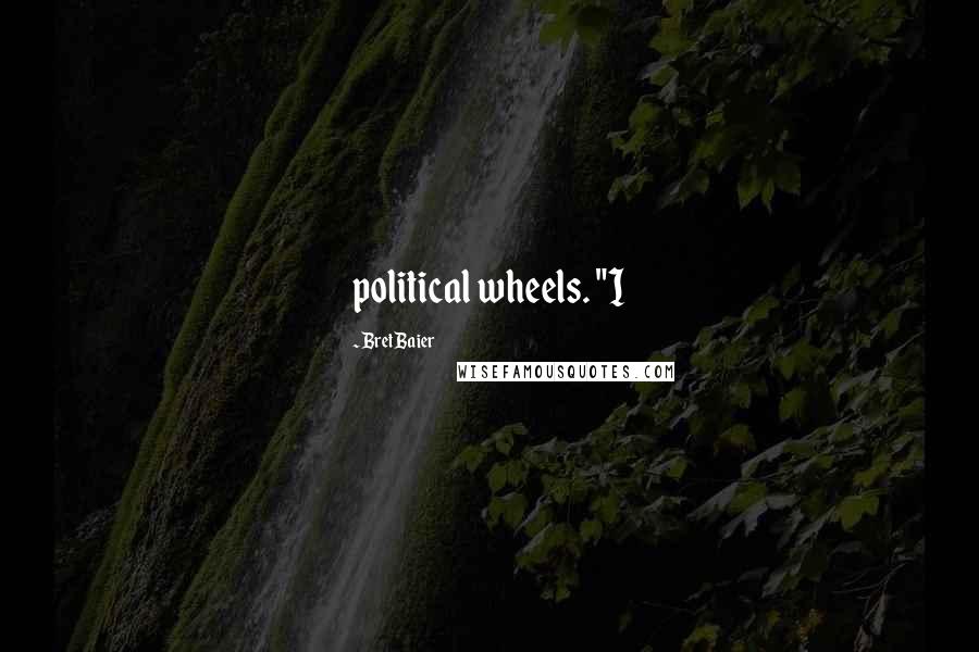 Bret Baier Quotes: political wheels. "I