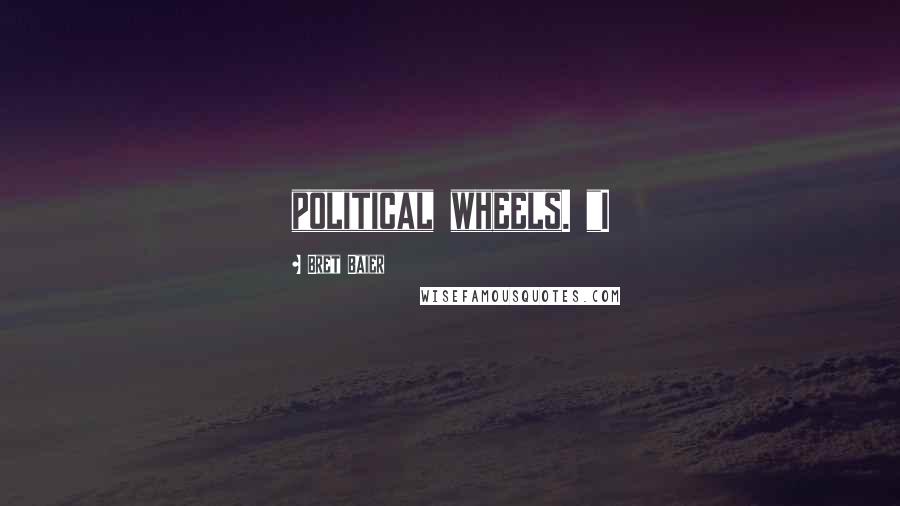 Bret Baier Quotes: political wheels. "I