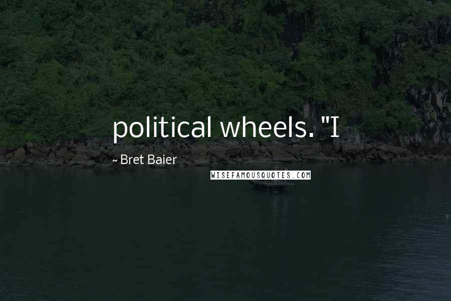 Bret Baier Quotes: political wheels. "I