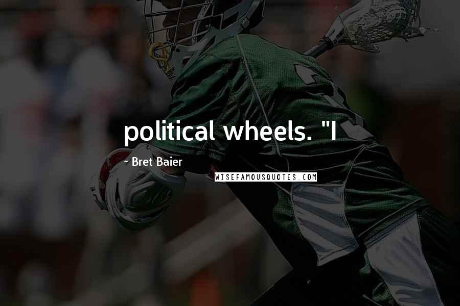 Bret Baier Quotes: political wheels. "I