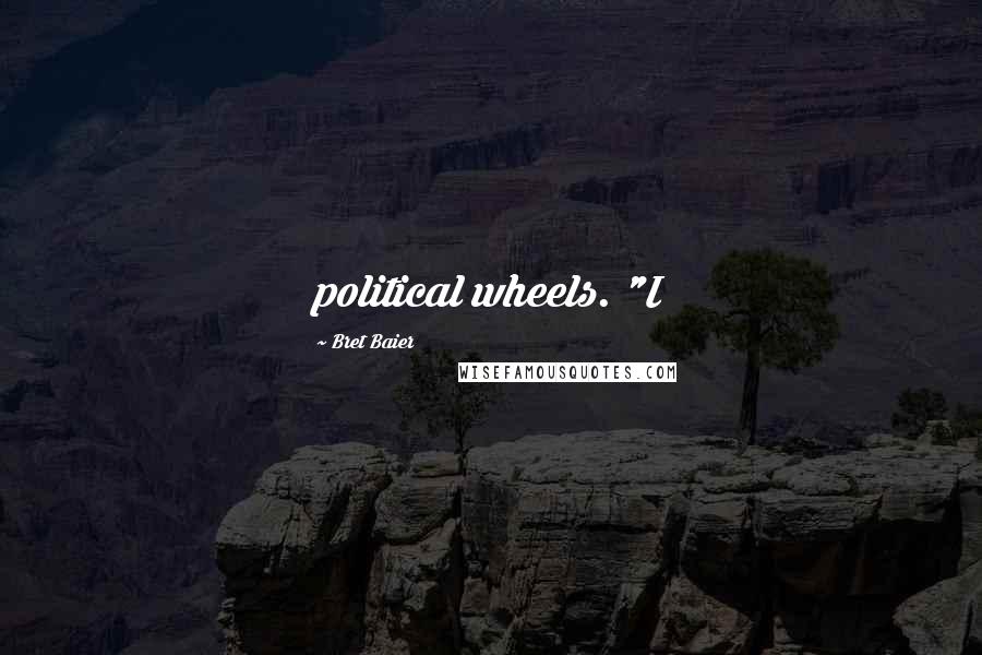 Bret Baier Quotes: political wheels. "I