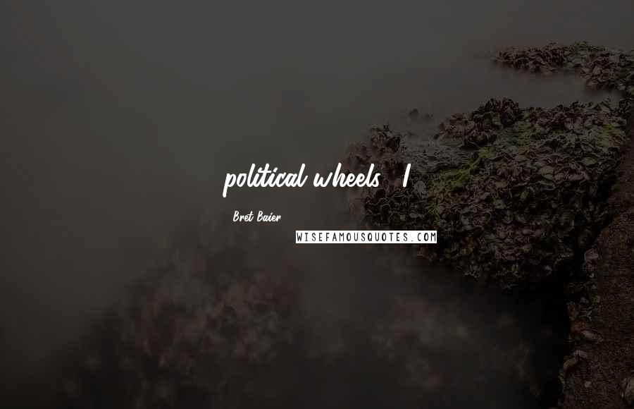 Bret Baier Quotes: political wheels. "I