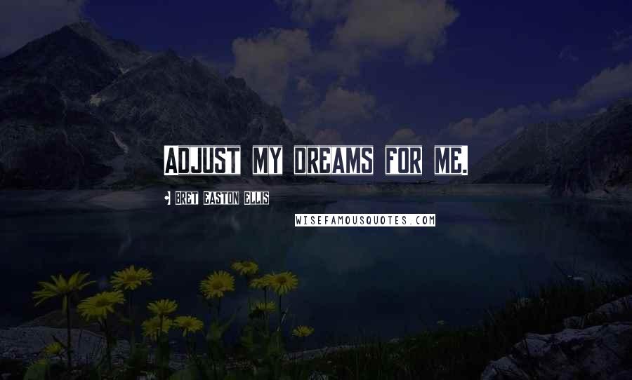 Bret Easton Ellis Quotes: Adjust my dreams for me.