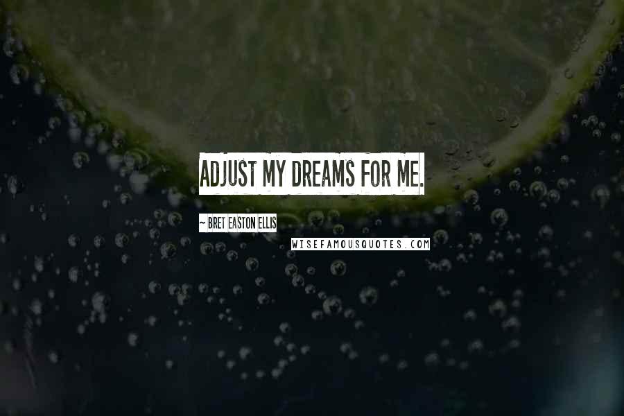 Bret Easton Ellis Quotes: Adjust my dreams for me.