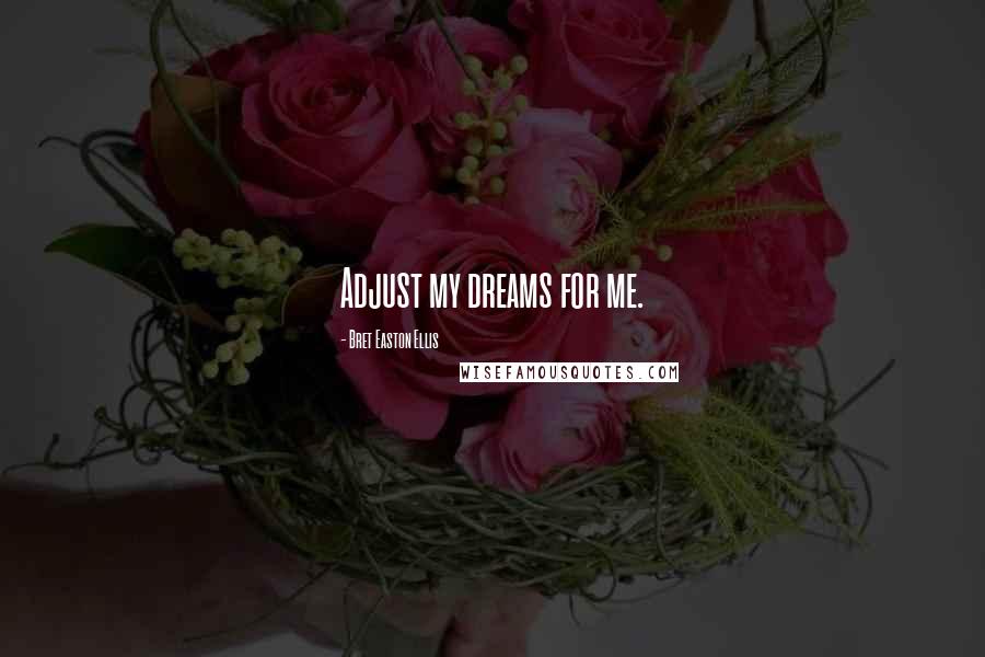 Bret Easton Ellis Quotes: Adjust my dreams for me.