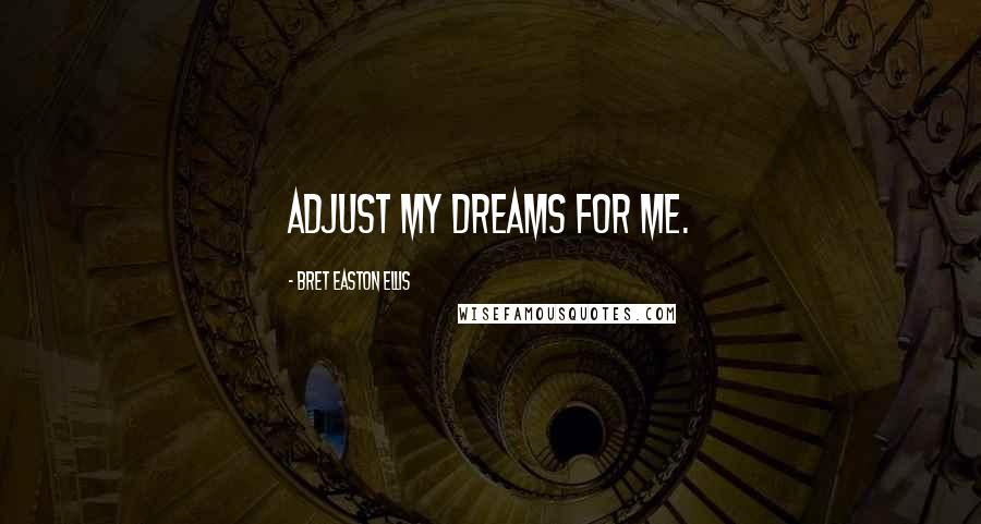 Bret Easton Ellis Quotes: Adjust my dreams for me.