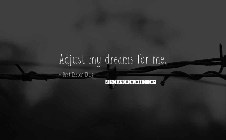Bret Easton Ellis Quotes: Adjust my dreams for me.