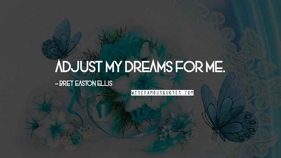 Bret Easton Ellis Quotes: Adjust my dreams for me.