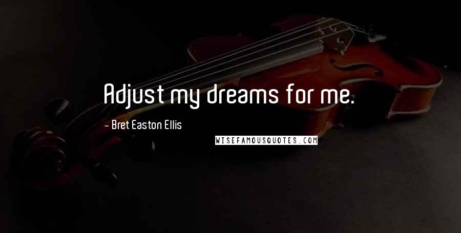 Bret Easton Ellis Quotes: Adjust my dreams for me.