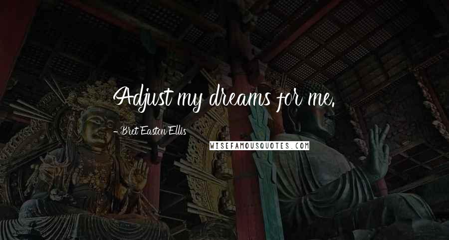 Bret Easton Ellis Quotes: Adjust my dreams for me.