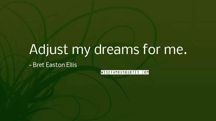 Bret Easton Ellis Quotes: Adjust my dreams for me.