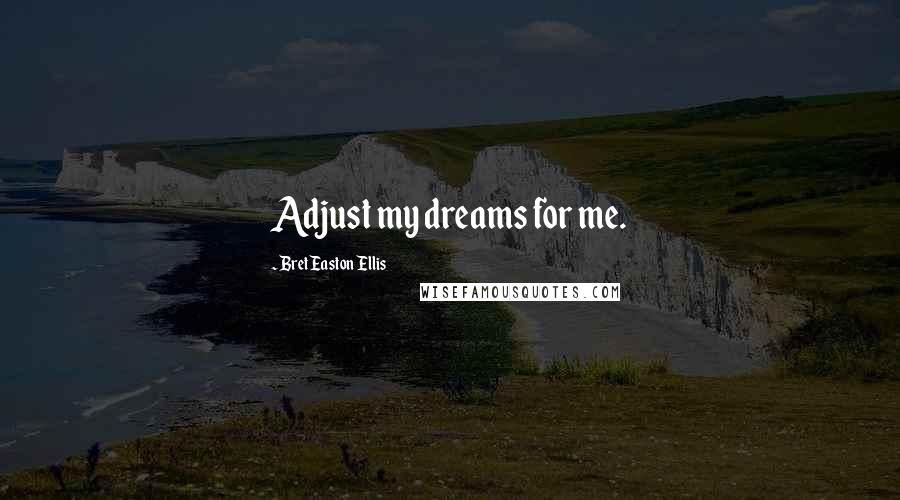 Bret Easton Ellis Quotes: Adjust my dreams for me.